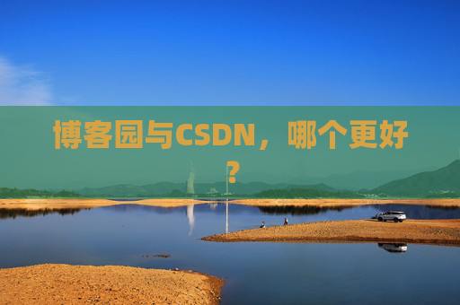 博客园与CSDN,哪个更好? 博客园与CSDN,哪个更好?